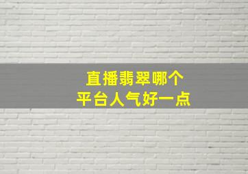 直播翡翠哪个平台人气好一点