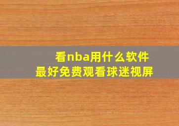 看nba用什么软件最好免费观看球迷视屏