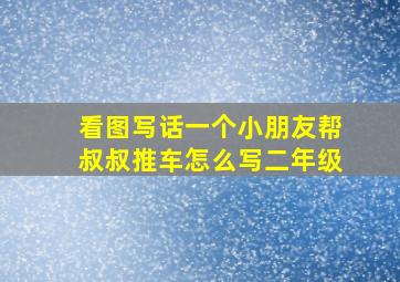 看图写话一个小朋友帮叔叔推车怎么写二年级