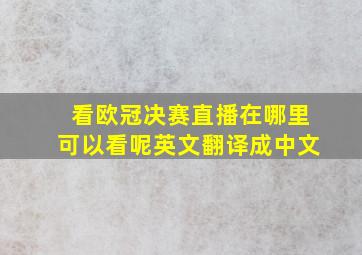 看欧冠决赛直播在哪里可以看呢英文翻译成中文