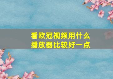 看欧冠视频用什么播放器比较好一点