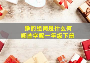 睁的组词是什么有哪些字呢一年级下册