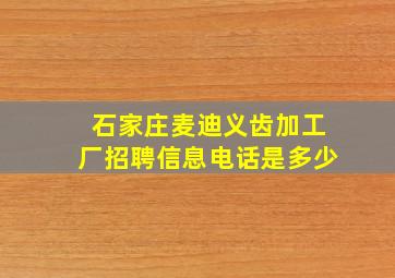 石家庄麦迪义齿加工厂招聘信息电话是多少