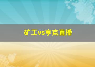 矿工vs亨克直播