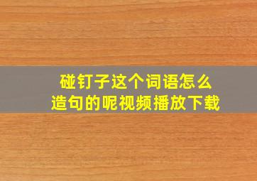 碰钉子这个词语怎么造句的呢视频播放下载