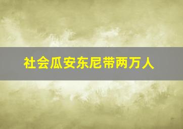 社会瓜安东尼带两万人