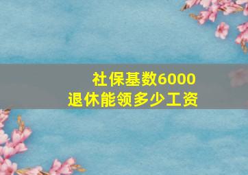 社保基数6000退休能领多少工资