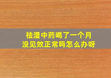 祛湿中药喝了一个月没见效正常吗怎么办呀