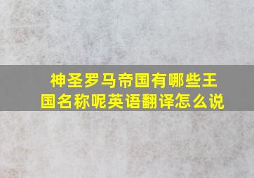 神圣罗马帝国有哪些王国名称呢英语翻译怎么说