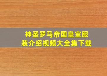 神圣罗马帝国皇室服装介绍视频大全集下载