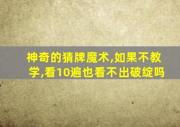 神奇的猜牌魔术,如果不教学,看10遍也看不出破绽吗