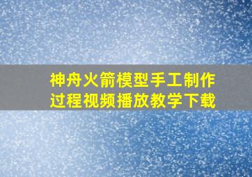 神舟火箭模型手工制作过程视频播放教学下载