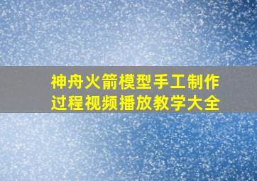 神舟火箭模型手工制作过程视频播放教学大全