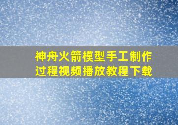 神舟火箭模型手工制作过程视频播放教程下载