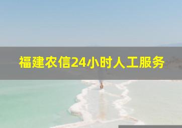 福建农信24小时人工服务