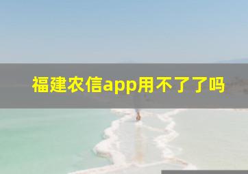 福建农信app用不了了吗