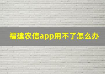 福建农信app用不了怎么办