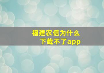 福建农信为什么下载不了app