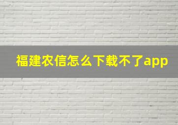 福建农信怎么下载不了app