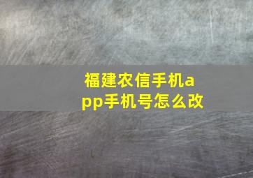 福建农信手机app手机号怎么改