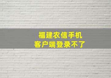 福建农信手机客户端登录不了