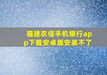 福建农信手机银行app下载安卓版安装不了