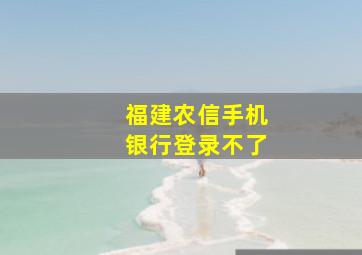 福建农信手机银行登录不了