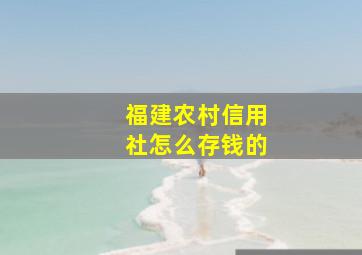 福建农村信用社怎么存钱的