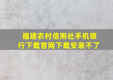 福建农村信用社手机银行下载官网下载安装不了