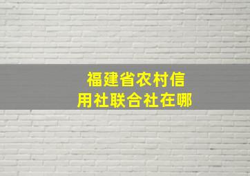 福建省农村信用社联合社在哪