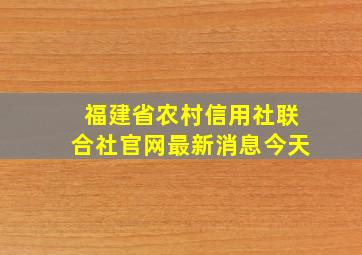 福建省农村信用社联合社官网最新消息今天