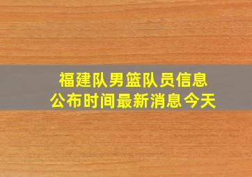 福建队男篮队员信息公布时间最新消息今天