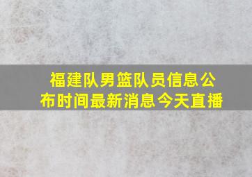 福建队男篮队员信息公布时间最新消息今天直播