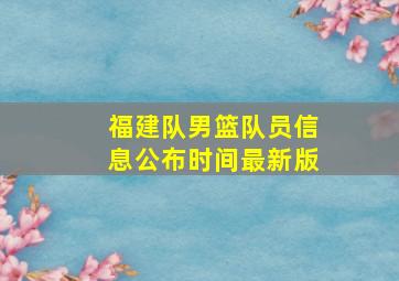 福建队男篮队员信息公布时间最新版