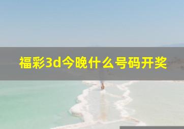 福彩3d今晚什么号码开奖