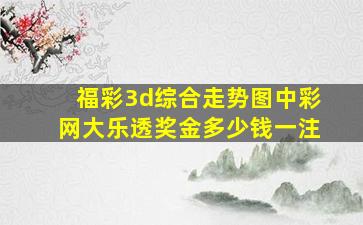 福彩3d综合走势图中彩网大乐透奖金多少钱一注