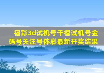 福彩3d试机号千禧试机号金码号关注号体彩最新开奖结果