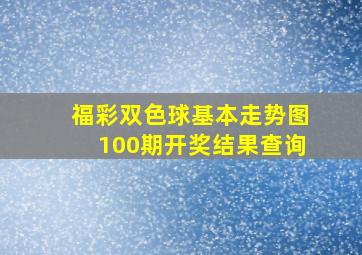 福彩双色球基本走势图100期开奖结果查询