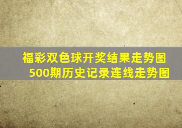 福彩双色球开奖结果走势图500期历史记录连线走势图