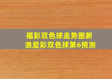 福彩双色球走势图新浪爱彩双色球第6预测