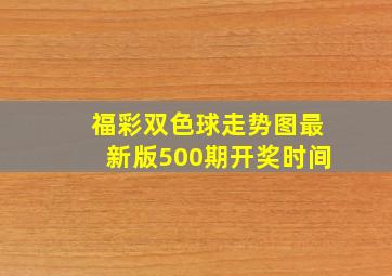 福彩双色球走势图最新版500期开奖时间