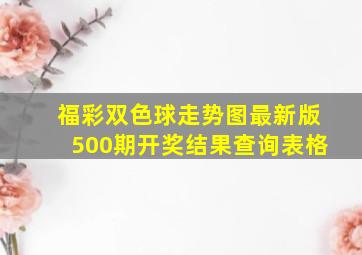 福彩双色球走势图最新版500期开奖结果查询表格