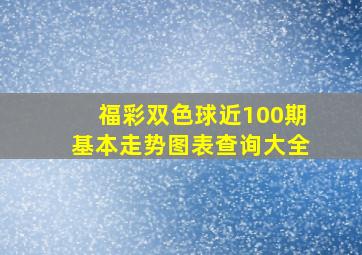 福彩双色球近100期基本走势图表查询大全