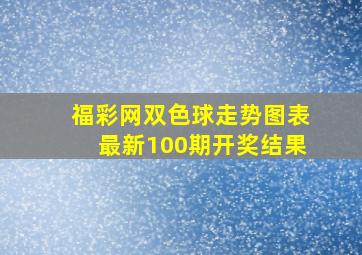 福彩网双色球走势图表最新100期开奖结果