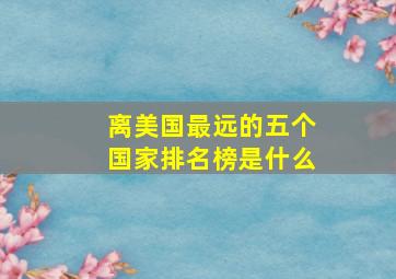 离美国最远的五个国家排名榜是什么