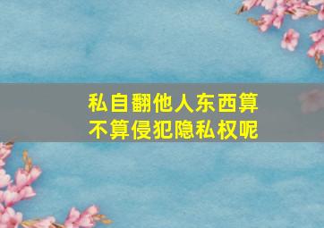 私自翻他人东西算不算侵犯隐私权呢