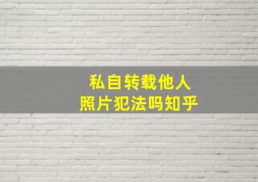 私自转载他人照片犯法吗知乎