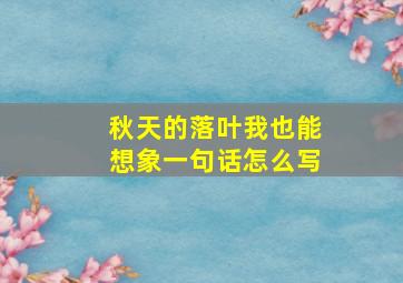 秋天的落叶我也能想象一句话怎么写