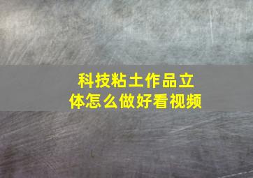 科技粘土作品立体怎么做好看视频