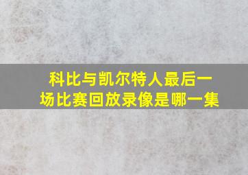 科比与凯尔特人最后一场比赛回放录像是哪一集